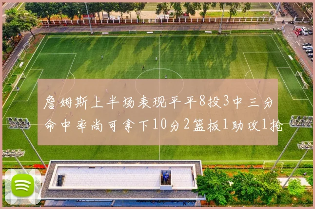 詹姆斯上半场表现平平8投3中三分命中率尚可拿下10分2篮板1助攻1抢断1盖帽