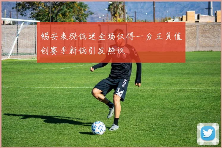 锡安表现低迷全场仅得一分正负值创赛季新低引发热议