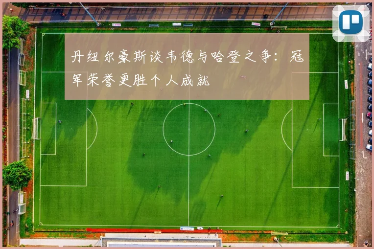 丹纽尔豪斯谈韦德与哈登之争：冠军荣誉更胜个人成就