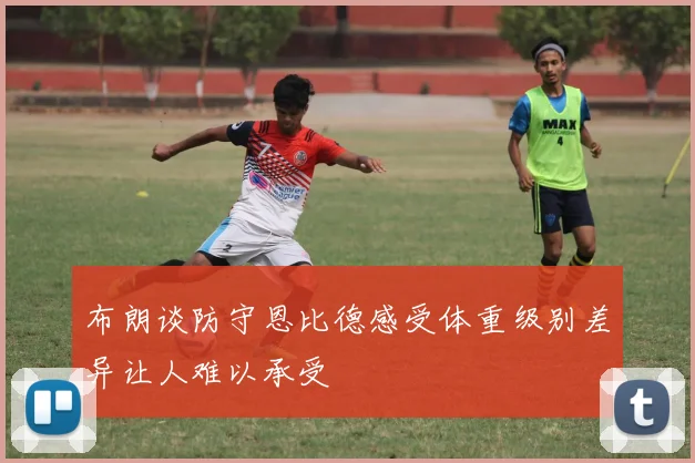 布朗谈防守恩比德感受体重级别差异让人难以承受
