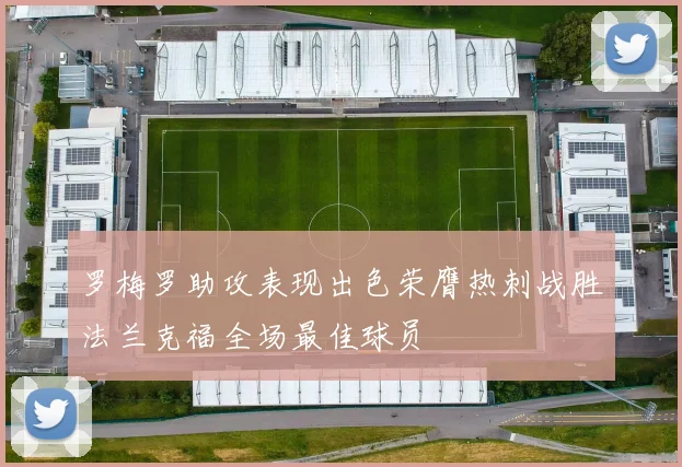 罗梅罗助攻表现出色荣膺热刺战胜法兰克福全场最佳球员