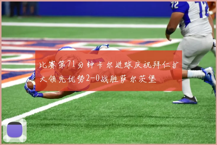 比赛第71分钟卡尔进球庆祝拜仁扩大领先优势2-0战胜萨尔茨堡