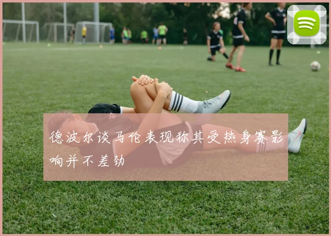 德波尔谈马伦表现称其受热身赛影响并不差劲